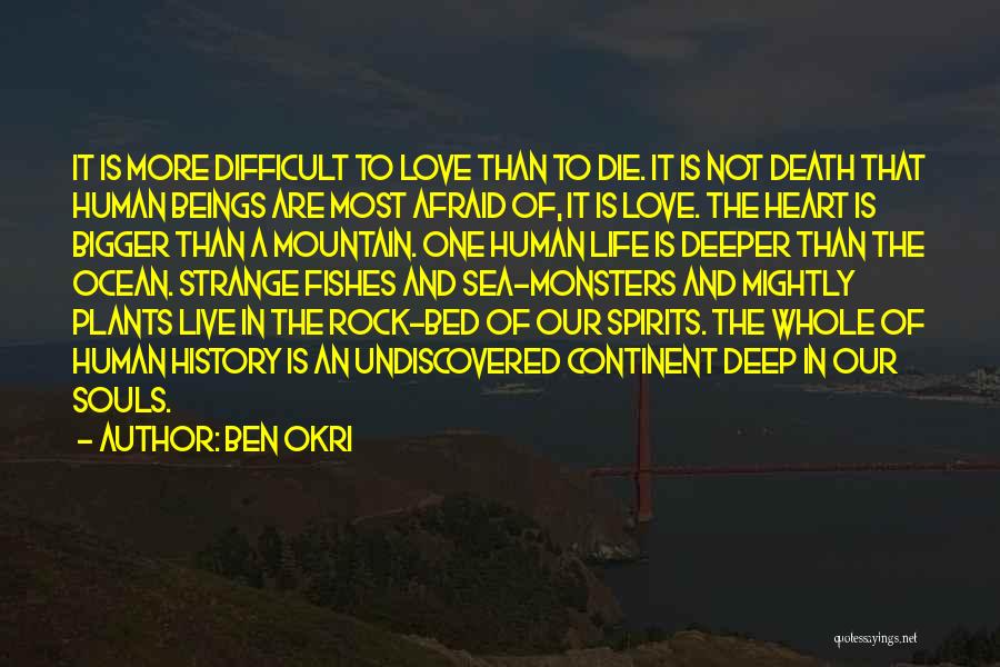 Ben Okri Quotes: It Is More Difficult To Love Than To Die. It Is Not Death That Human Beings Are Most Afraid Of,