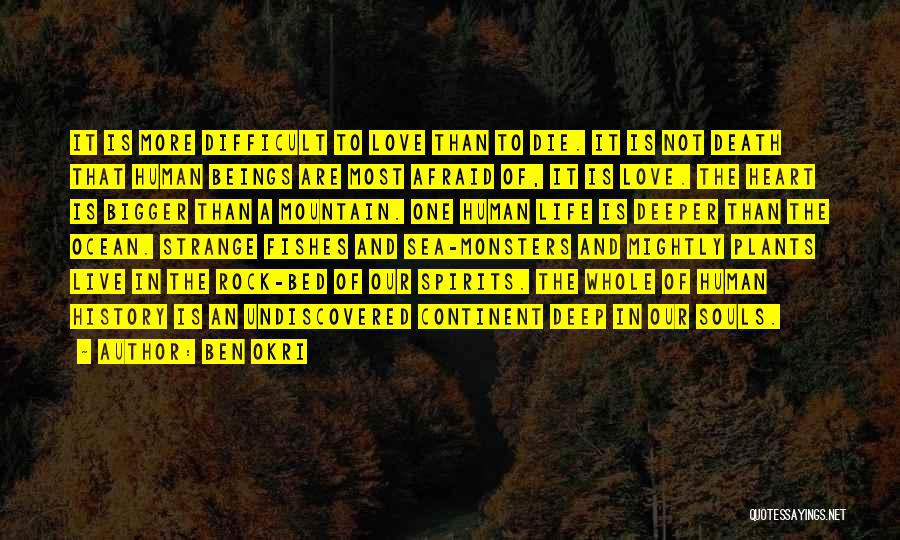 Ben Okri Quotes: It Is More Difficult To Love Than To Die. It Is Not Death That Human Beings Are Most Afraid Of,