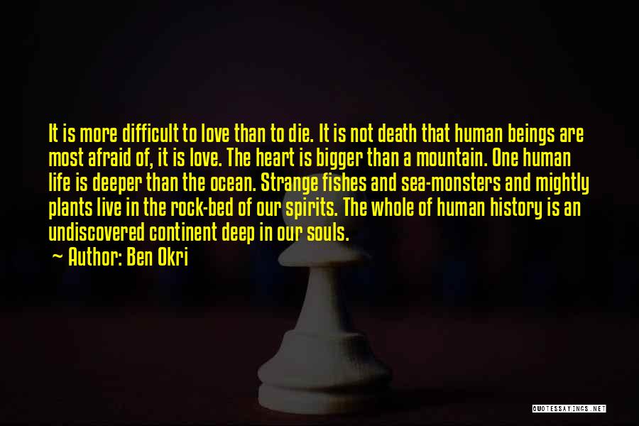 Ben Okri Quotes: It Is More Difficult To Love Than To Die. It Is Not Death That Human Beings Are Most Afraid Of,