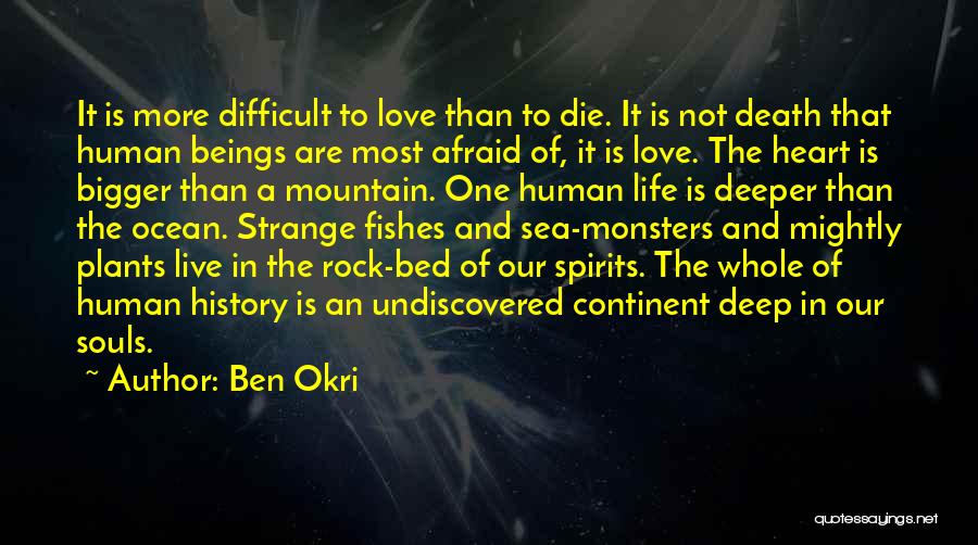 Ben Okri Quotes: It Is More Difficult To Love Than To Die. It Is Not Death That Human Beings Are Most Afraid Of,