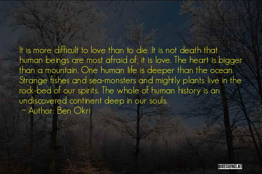 Ben Okri Quotes: It Is More Difficult To Love Than To Die. It Is Not Death That Human Beings Are Most Afraid Of,