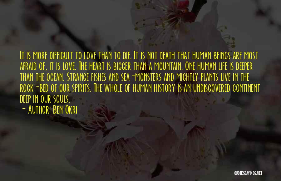 Ben Okri Quotes: It Is More Difficult To Love Than To Die. It Is Not Death That Human Beings Are Most Afraid Of,