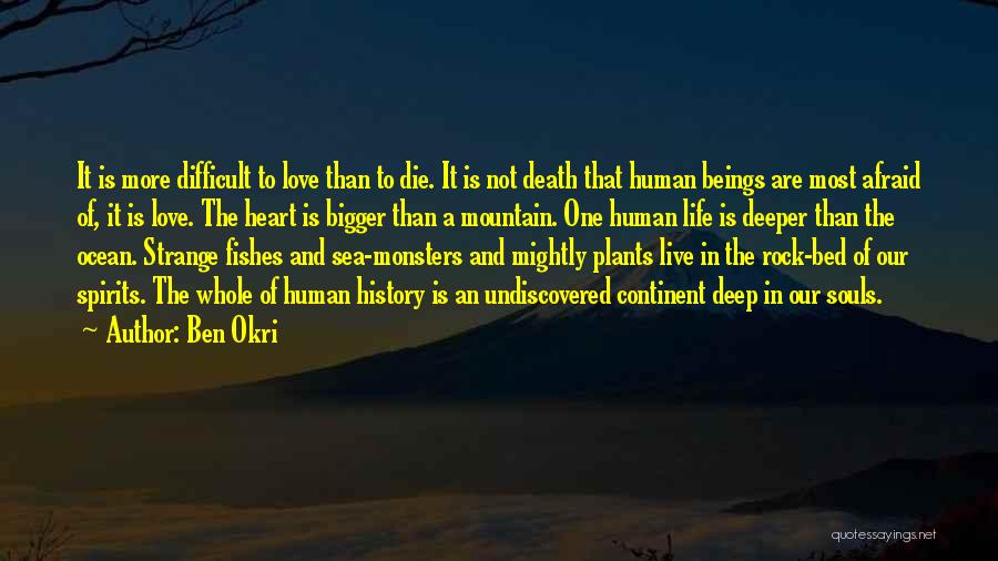 Ben Okri Quotes: It Is More Difficult To Love Than To Die. It Is Not Death That Human Beings Are Most Afraid Of,