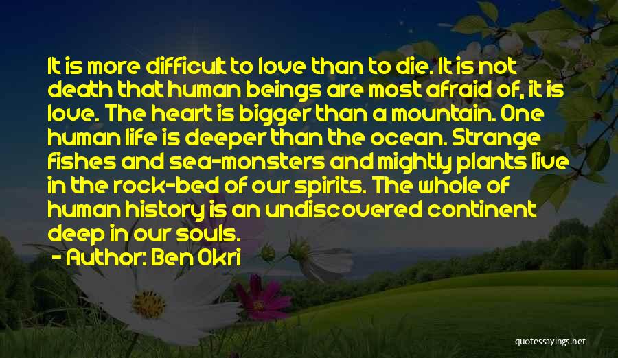 Ben Okri Quotes: It Is More Difficult To Love Than To Die. It Is Not Death That Human Beings Are Most Afraid Of,