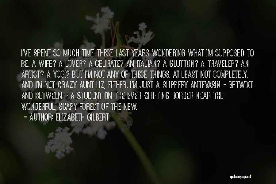 Elizabeth Gilbert Quotes: I've Spent So Much Time These Last Years Wondering What I'm Supposed To Be. A Wife? A Lover? A Celibate?