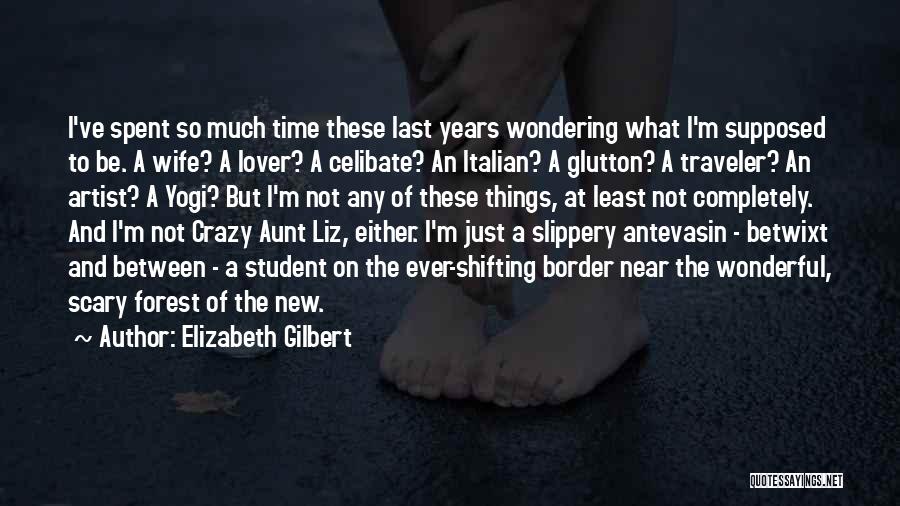 Elizabeth Gilbert Quotes: I've Spent So Much Time These Last Years Wondering What I'm Supposed To Be. A Wife? A Lover? A Celibate?