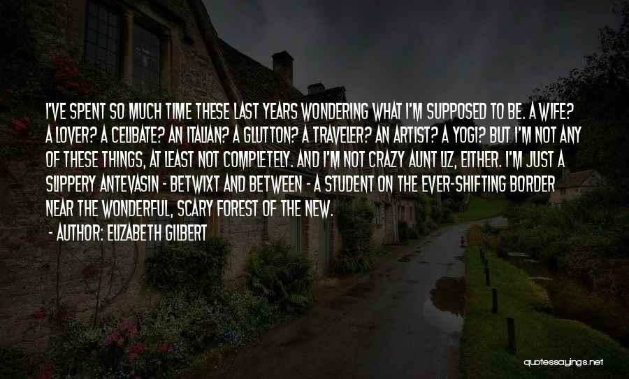 Elizabeth Gilbert Quotes: I've Spent So Much Time These Last Years Wondering What I'm Supposed To Be. A Wife? A Lover? A Celibate?