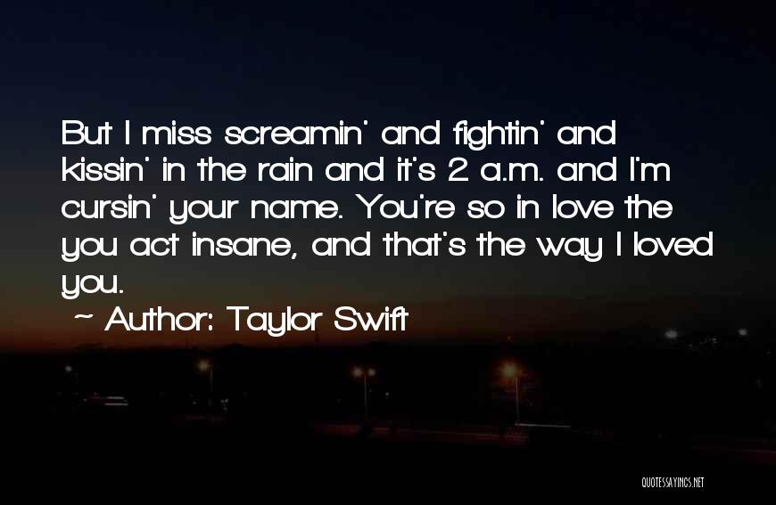 Taylor Swift Quotes: But I Miss Screamin' And Fightin' And Kissin' In The Rain And It's 2 A.m. And I'm Cursin' Your Name.