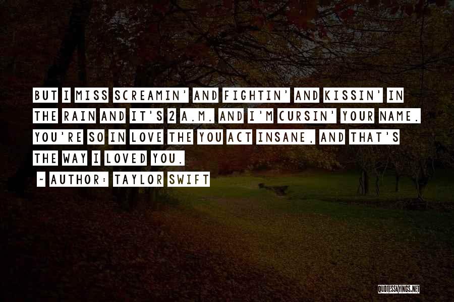 Taylor Swift Quotes: But I Miss Screamin' And Fightin' And Kissin' In The Rain And It's 2 A.m. And I'm Cursin' Your Name.
