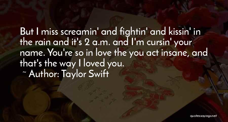 Taylor Swift Quotes: But I Miss Screamin' And Fightin' And Kissin' In The Rain And It's 2 A.m. And I'm Cursin' Your Name.