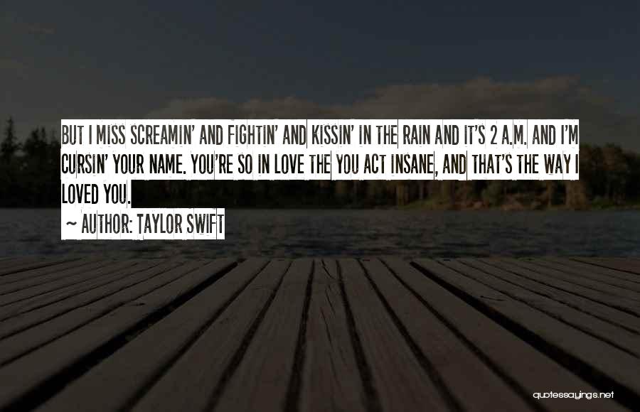 Taylor Swift Quotes: But I Miss Screamin' And Fightin' And Kissin' In The Rain And It's 2 A.m. And I'm Cursin' Your Name.