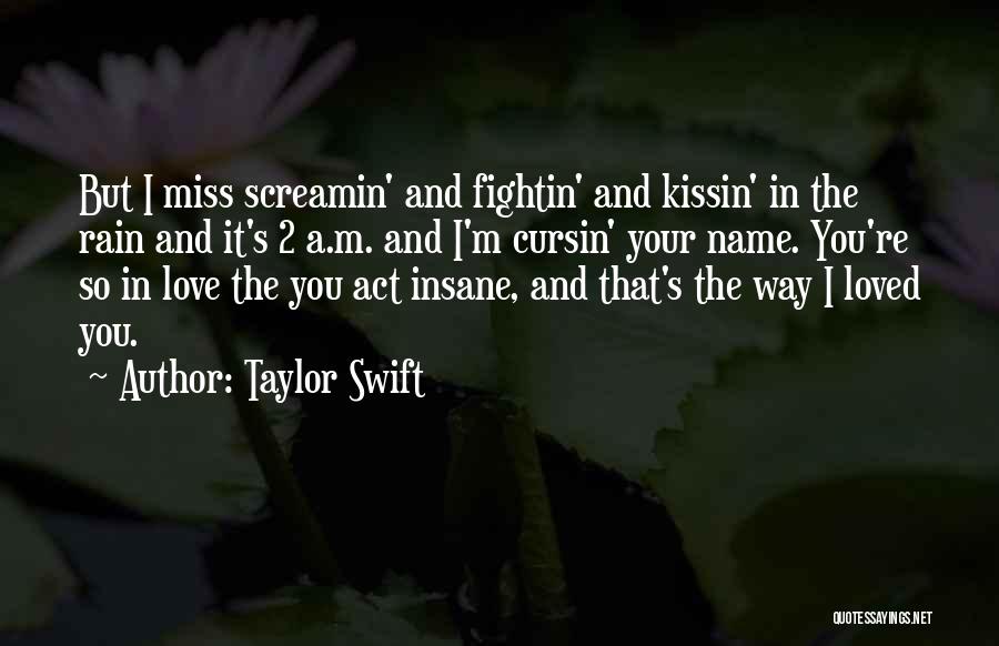 Taylor Swift Quotes: But I Miss Screamin' And Fightin' And Kissin' In The Rain And It's 2 A.m. And I'm Cursin' Your Name.
