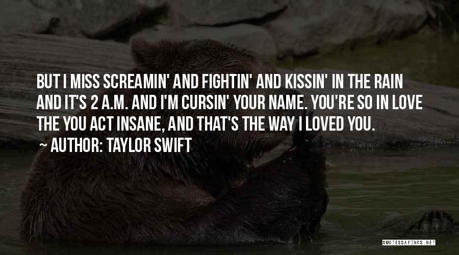 Taylor Swift Quotes: But I Miss Screamin' And Fightin' And Kissin' In The Rain And It's 2 A.m. And I'm Cursin' Your Name.