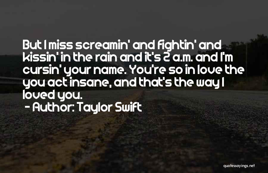 Taylor Swift Quotes: But I Miss Screamin' And Fightin' And Kissin' In The Rain And It's 2 A.m. And I'm Cursin' Your Name.