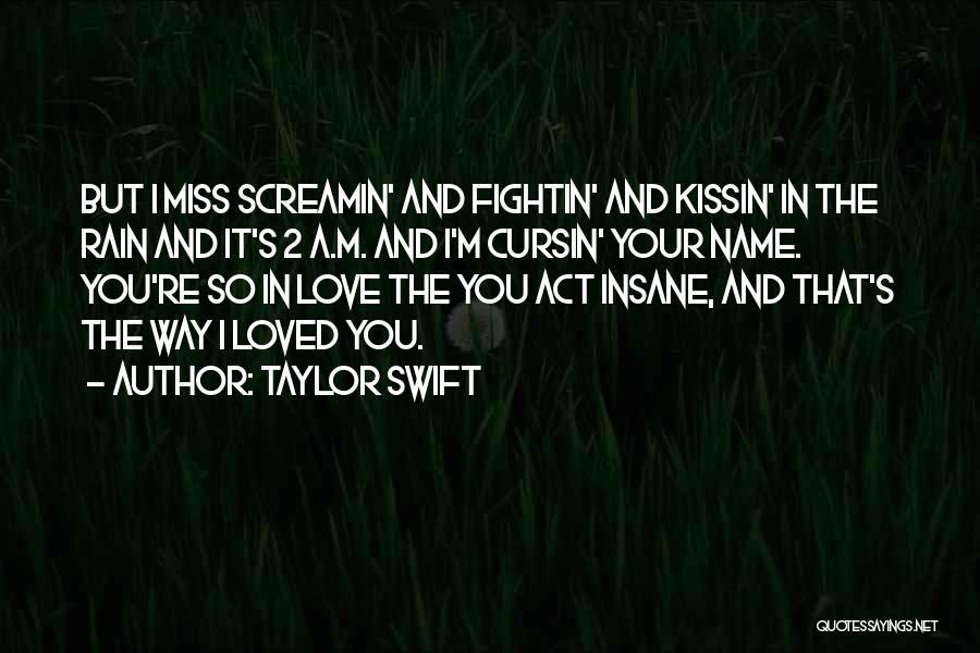 Taylor Swift Quotes: But I Miss Screamin' And Fightin' And Kissin' In The Rain And It's 2 A.m. And I'm Cursin' Your Name.