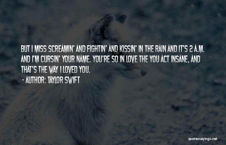 Taylor Swift Quotes: But I Miss Screamin' And Fightin' And Kissin' In The Rain And It's 2 A.m. And I'm Cursin' Your Name.