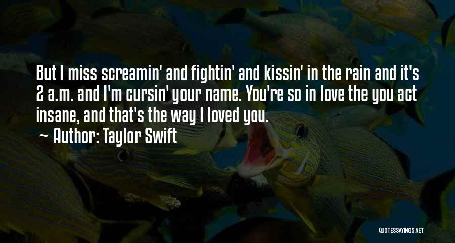 Taylor Swift Quotes: But I Miss Screamin' And Fightin' And Kissin' In The Rain And It's 2 A.m. And I'm Cursin' Your Name.