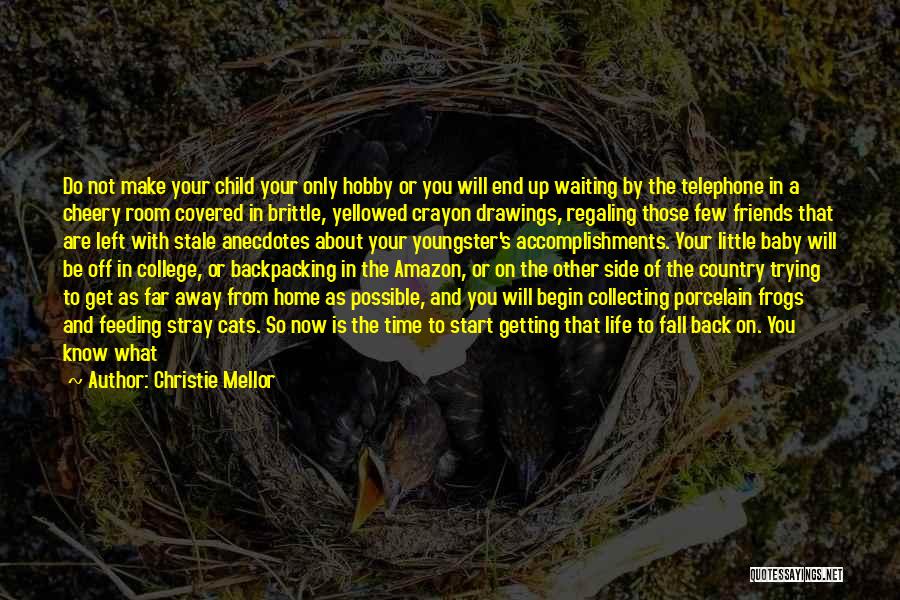 Christie Mellor Quotes: Do Not Make Your Child Your Only Hobby Or You Will End Up Waiting By The Telephone In A Cheery