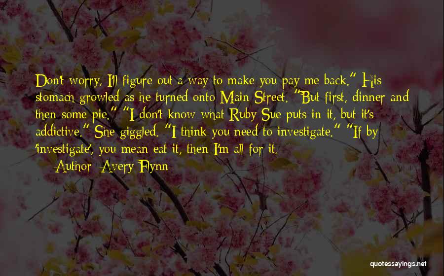 Avery Flynn Quotes: Don't Worry, I'll Figure Out A Way To Make You Pay Me Back. His Stomach Growled As He Turned Onto