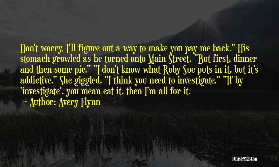 Avery Flynn Quotes: Don't Worry, I'll Figure Out A Way To Make You Pay Me Back. His Stomach Growled As He Turned Onto