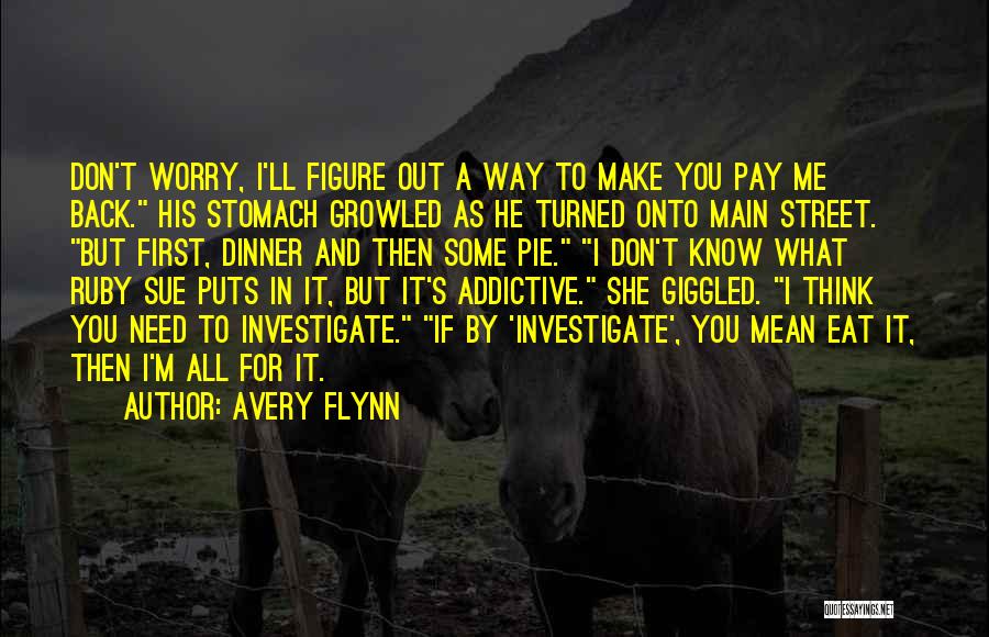 Avery Flynn Quotes: Don't Worry, I'll Figure Out A Way To Make You Pay Me Back. His Stomach Growled As He Turned Onto