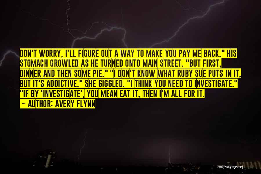 Avery Flynn Quotes: Don't Worry, I'll Figure Out A Way To Make You Pay Me Back. His Stomach Growled As He Turned Onto