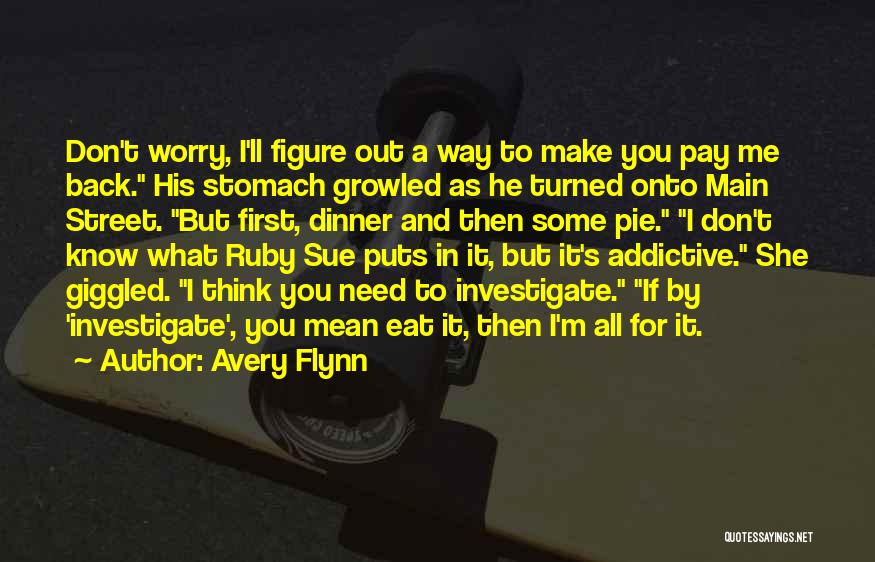 Avery Flynn Quotes: Don't Worry, I'll Figure Out A Way To Make You Pay Me Back. His Stomach Growled As He Turned Onto