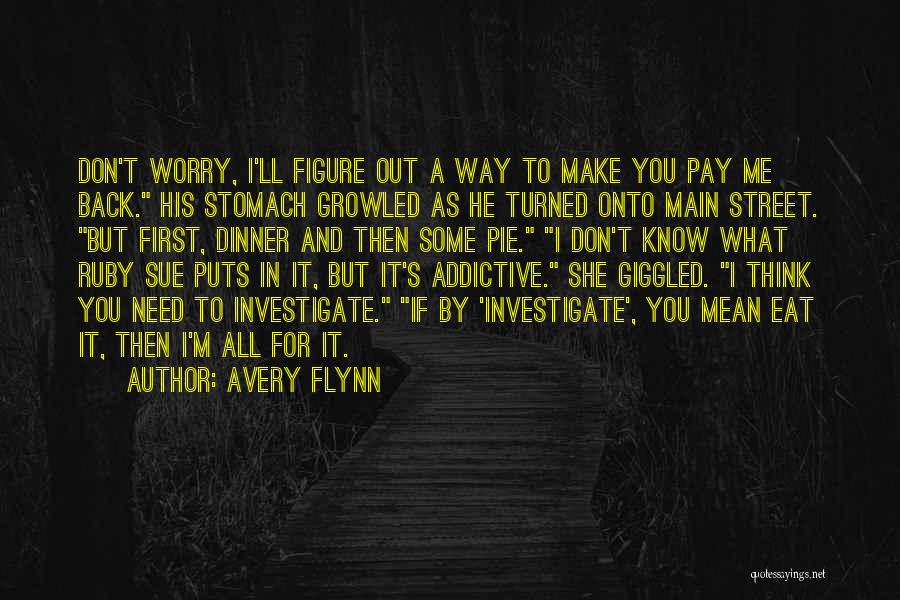 Avery Flynn Quotes: Don't Worry, I'll Figure Out A Way To Make You Pay Me Back. His Stomach Growled As He Turned Onto