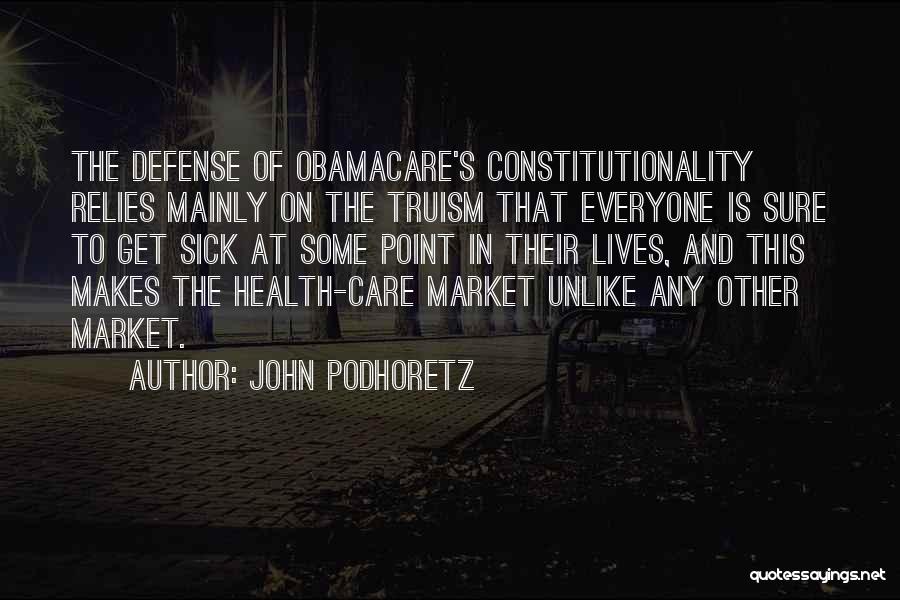 John Podhoretz Quotes: The Defense Of Obamacare's Constitutionality Relies Mainly On The Truism That Everyone Is Sure To Get Sick At Some Point