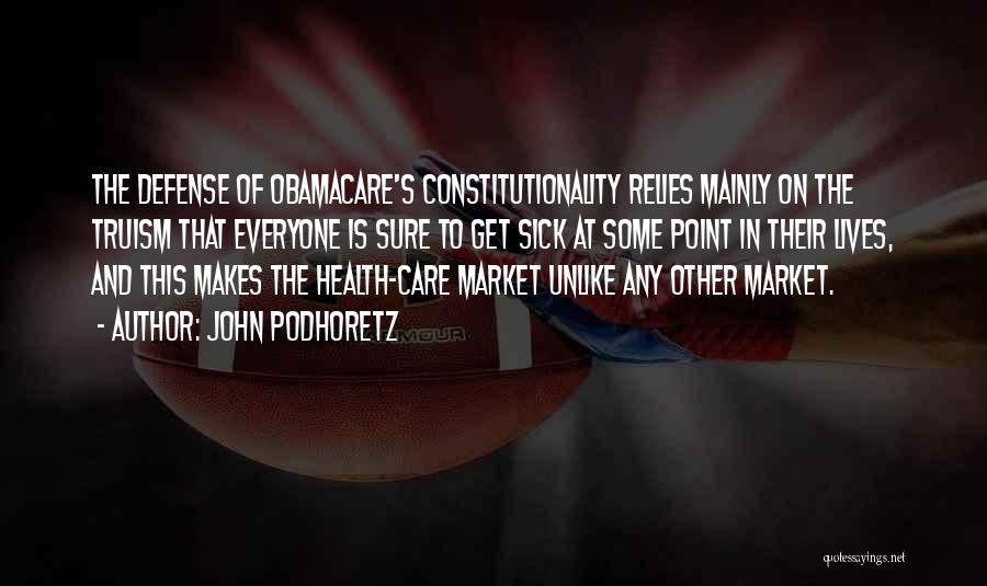 John Podhoretz Quotes: The Defense Of Obamacare's Constitutionality Relies Mainly On The Truism That Everyone Is Sure To Get Sick At Some Point