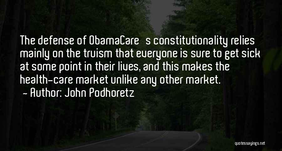 John Podhoretz Quotes: The Defense Of Obamacare's Constitutionality Relies Mainly On The Truism That Everyone Is Sure To Get Sick At Some Point