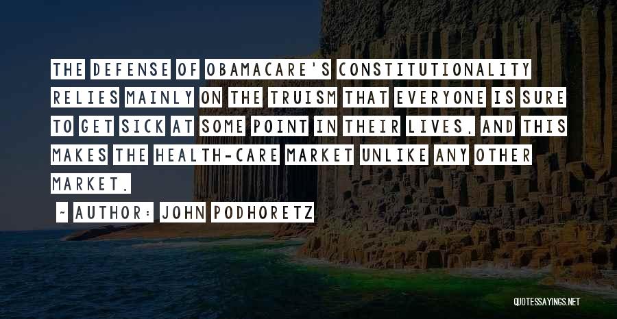 John Podhoretz Quotes: The Defense Of Obamacare's Constitutionality Relies Mainly On The Truism That Everyone Is Sure To Get Sick At Some Point