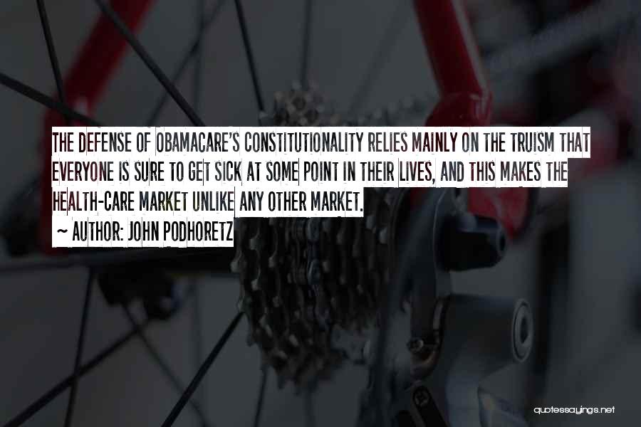 John Podhoretz Quotes: The Defense Of Obamacare's Constitutionality Relies Mainly On The Truism That Everyone Is Sure To Get Sick At Some Point