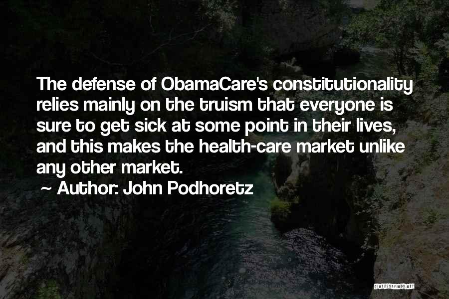 John Podhoretz Quotes: The Defense Of Obamacare's Constitutionality Relies Mainly On The Truism That Everyone Is Sure To Get Sick At Some Point