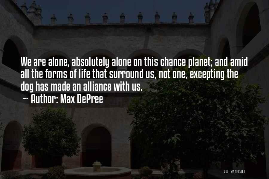 Max DePree Quotes: We Are Alone, Absolutely Alone On This Chance Planet; And Amid All The Forms Of Life That Surround Us, Not
