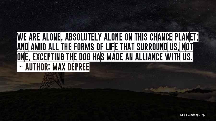 Max DePree Quotes: We Are Alone, Absolutely Alone On This Chance Planet; And Amid All The Forms Of Life That Surround Us, Not