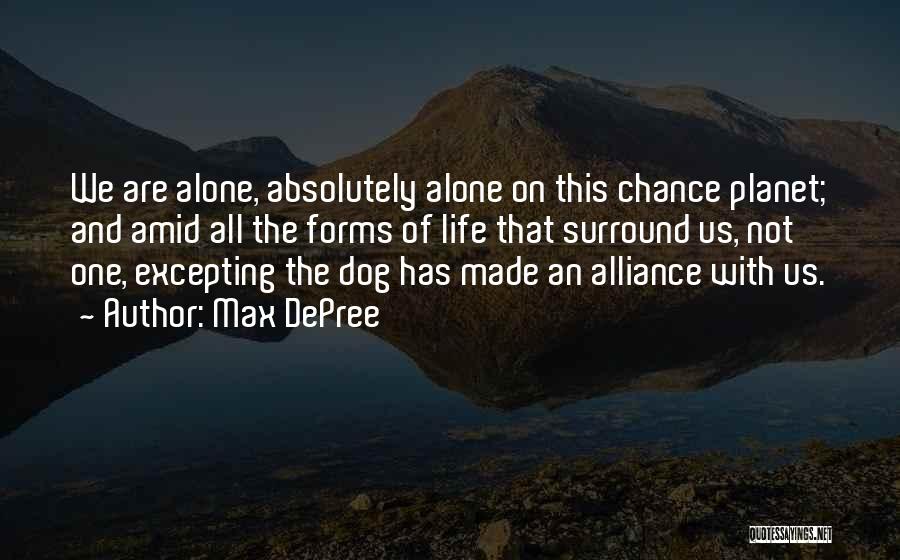 Max DePree Quotes: We Are Alone, Absolutely Alone On This Chance Planet; And Amid All The Forms Of Life That Surround Us, Not
