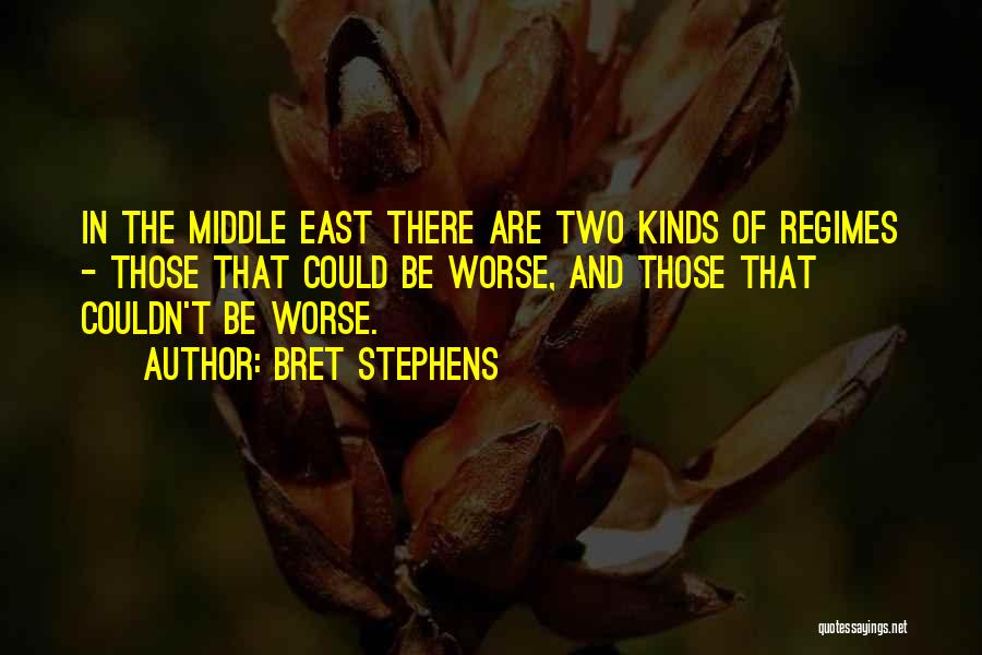 Bret Stephens Quotes: In The Middle East There Are Two Kinds Of Regimes - Those That Could Be Worse, And Those That Couldn't