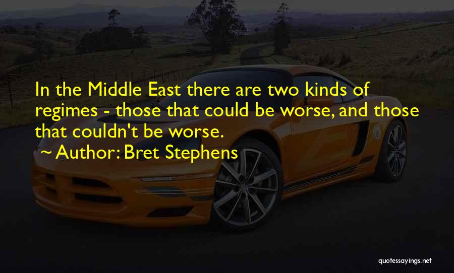 Bret Stephens Quotes: In The Middle East There Are Two Kinds Of Regimes - Those That Could Be Worse, And Those That Couldn't