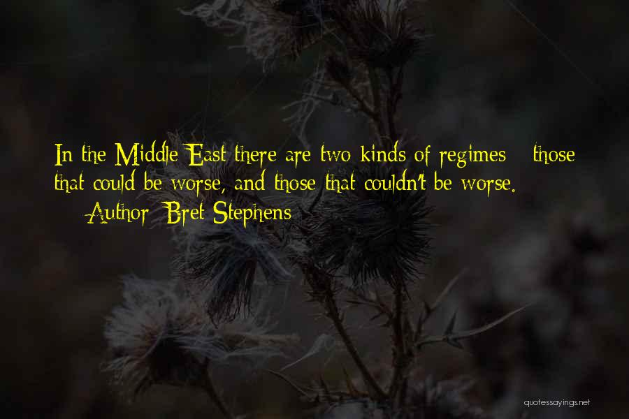 Bret Stephens Quotes: In The Middle East There Are Two Kinds Of Regimes - Those That Could Be Worse, And Those That Couldn't