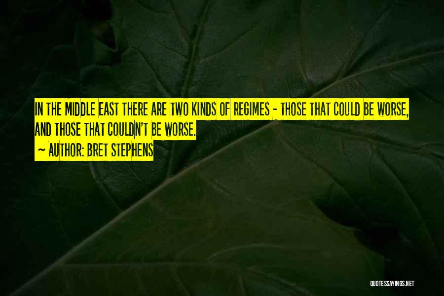 Bret Stephens Quotes: In The Middle East There Are Two Kinds Of Regimes - Those That Could Be Worse, And Those That Couldn't