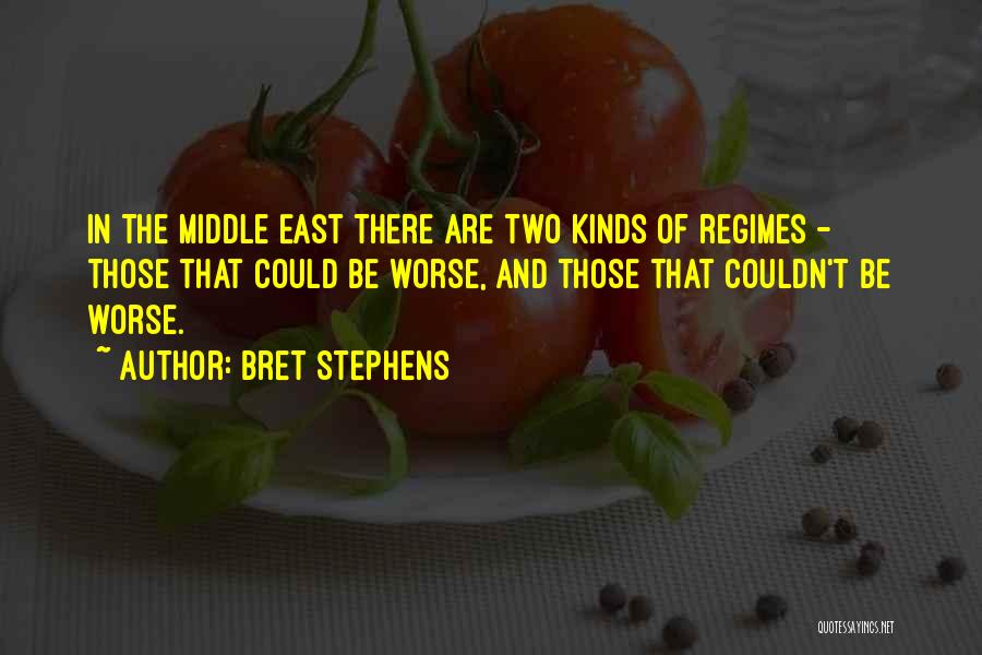 Bret Stephens Quotes: In The Middle East There Are Two Kinds Of Regimes - Those That Could Be Worse, And Those That Couldn't