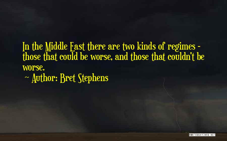 Bret Stephens Quotes: In The Middle East There Are Two Kinds Of Regimes - Those That Could Be Worse, And Those That Couldn't