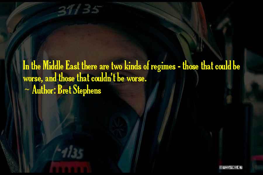 Bret Stephens Quotes: In The Middle East There Are Two Kinds Of Regimes - Those That Could Be Worse, And Those That Couldn't