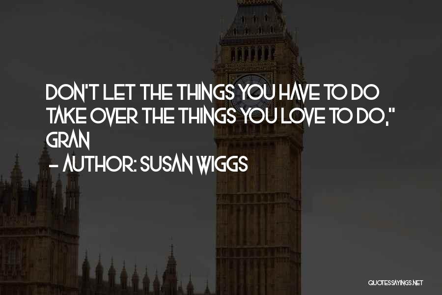 Susan Wiggs Quotes: Don't Let The Things You Have To Do Take Over The Things You Love To Do, Gran