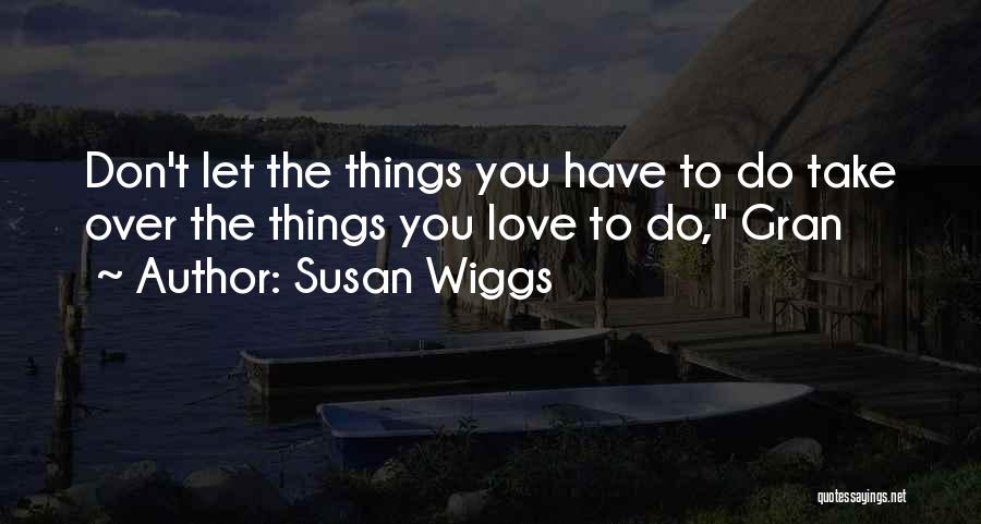 Susan Wiggs Quotes: Don't Let The Things You Have To Do Take Over The Things You Love To Do, Gran