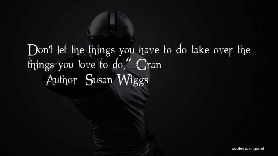 Susan Wiggs Quotes: Don't Let The Things You Have To Do Take Over The Things You Love To Do, Gran