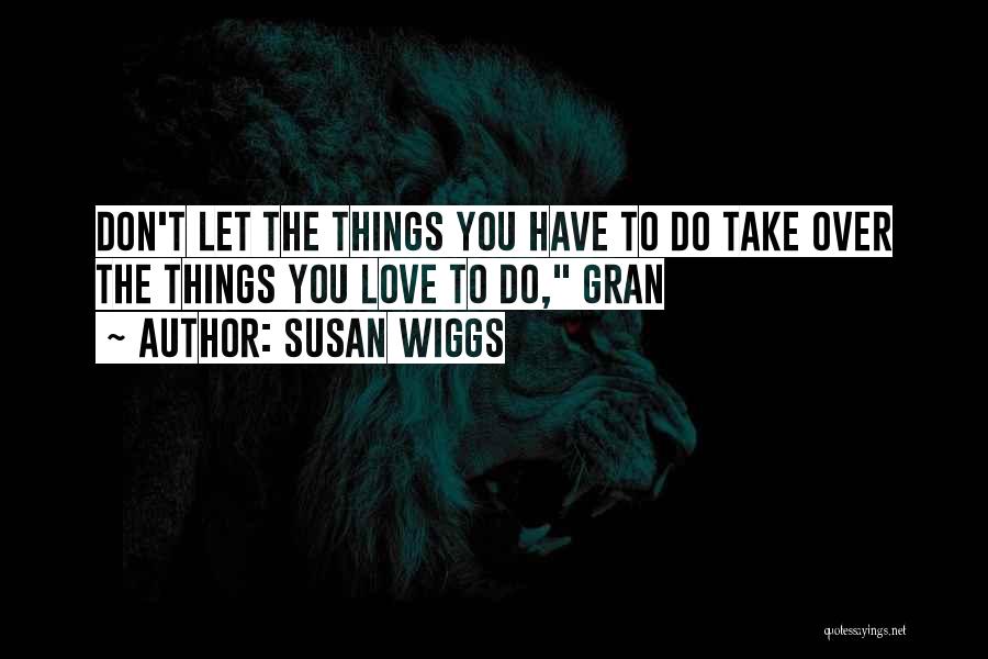 Susan Wiggs Quotes: Don't Let The Things You Have To Do Take Over The Things You Love To Do, Gran