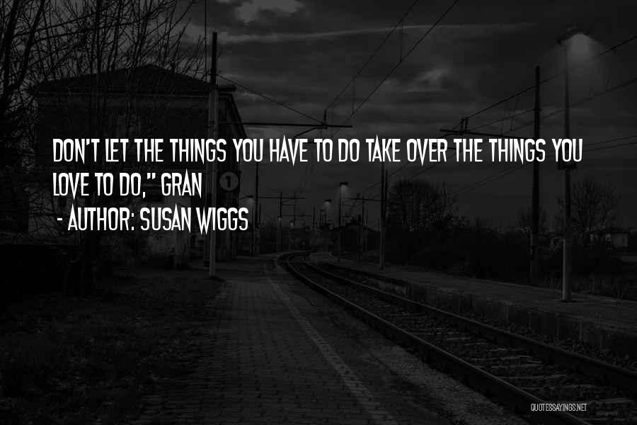 Susan Wiggs Quotes: Don't Let The Things You Have To Do Take Over The Things You Love To Do, Gran