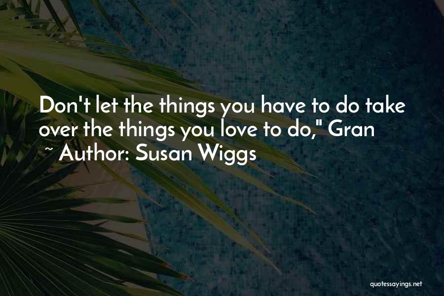 Susan Wiggs Quotes: Don't Let The Things You Have To Do Take Over The Things You Love To Do, Gran